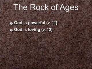The Rock of Ages
God is powerful (v. 11)
God is loving (v. 12)
 