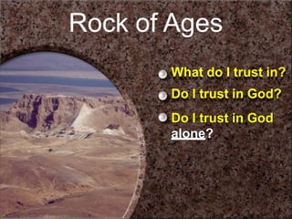 What do I trust in?
Do I trust in God?
Do I trust in God
alone?
Rock of Ages
 