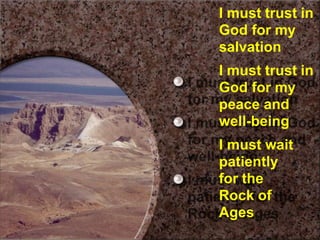 I must trust in
God for my
salvation
I must trust in
God for my
peace and
well-being
I must wait
patiently
for the
Rock of
Ages
 