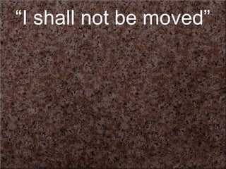 “I shall not be moved”
 