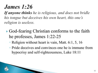  God-fearing Christian conforms to the faith
he professes, James 1:22-25
◦ Religion without heart is vain, Matt. 6:1, 5, 16
◦ Pride deceives and convinces one he is immune from
hypocrisy and self-righteousness, Luke 18:11
12
 