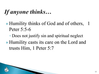  Humility thinks of God and of others, 1
Peter 5:5-6
◦ Does not justify sin and spiritual neglect
 Humility casts its care on the Lord and
trusts Him, 1 Peter 5:7
13
 