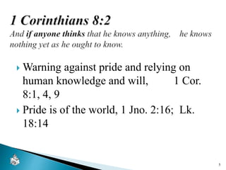  Warning against pride and relying on
human knowledge and will, 1 Cor.
8:1, 4, 9
 Pride is of the world, 1 Jno. 2:16; Lk.
18:14
5
 