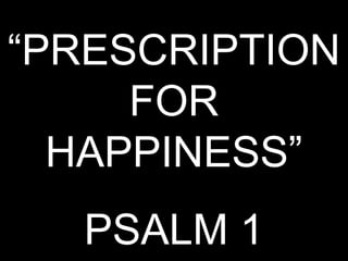 “PRESCRIPTION
     FOR
  HAPPINESS”
  PSALM 1
 