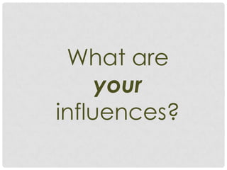 What are
     your
influences?
 