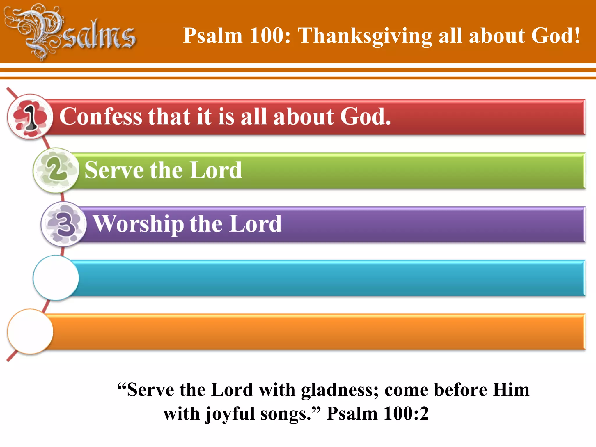 Psalm 100: Thanksgiving all about God!
“Serve the Lord with gladness; come before Him
with joyful songs.” Psalm 100:2
 