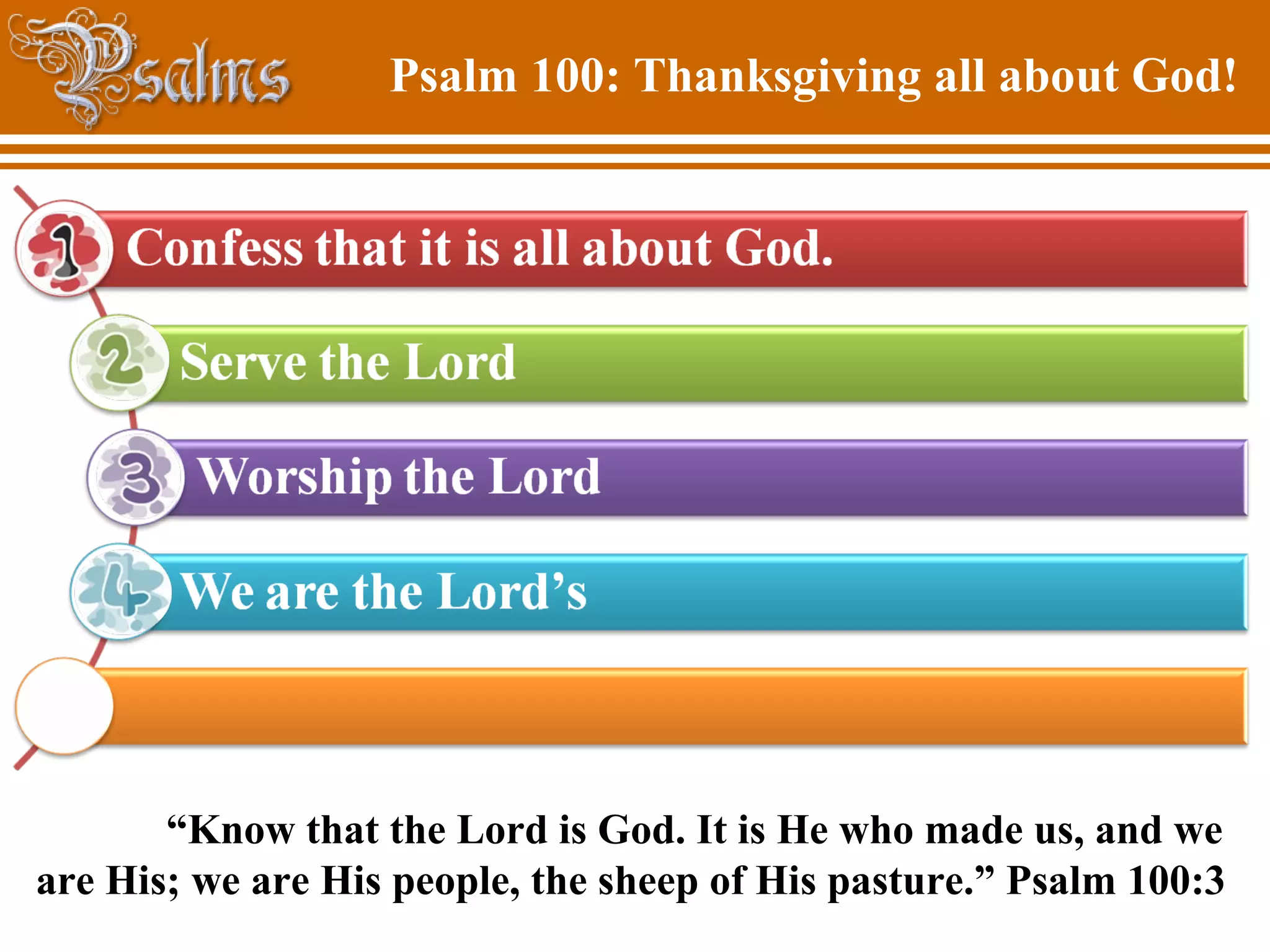 Psalm 100: Thanksgiving all about God!
“Know that the Lord is God. It is He who made us, and we
are His; we are His people, the sheep of His pasture.” Psalm 100:3
 