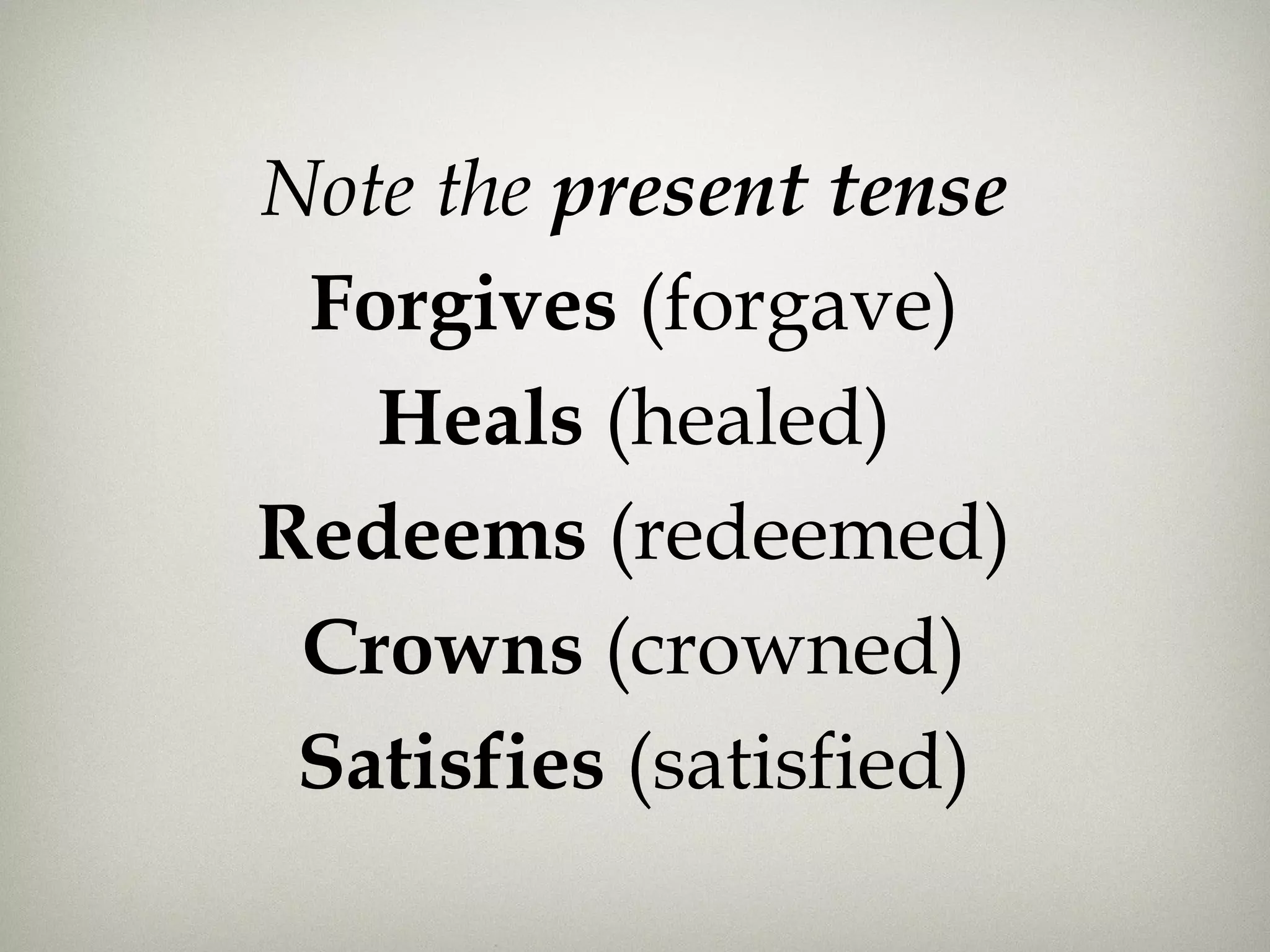 Note the present tense
Forgives (forgave)
Heals (healed)
Redeems (redeemed)
Crowns (crowned)
Satisfies (satisfied)
 