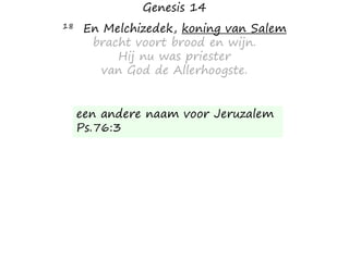 Genesis 14
18 En Melchizedek, koning van Salem
bracht voort brood en wijn.
Hij nu was priester
van God de Allerhoogste.
een andere naam voor Jeruzalem
Ps.76:3
 