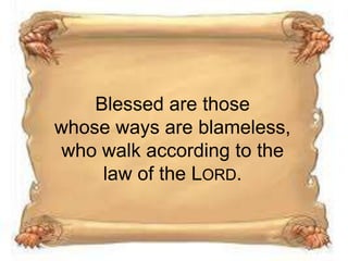 Blessed are those
whose ways are blameless,
who walk according to the
law of the LORD.

 