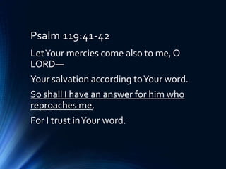 Psalm 119:41-42
LetYour mercies come also to me, O
LORD—
Your salvation according toYour word.
So shall I have an answer for him who
reproaches me,
For I trust inYour word.
 