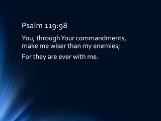 Psalm 119:98
You, throughYour commandments,
make me wiser than my enemies;
For they are ever with me.
 