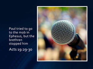 Paul tried to go
to the mob in
Ephesus, but the
brethren
stopped him
Acts 19:29-30
 