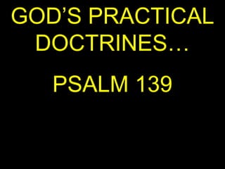 GOD’S PRACTICAL
 DOCTRINES…
   PSALM 139
 
