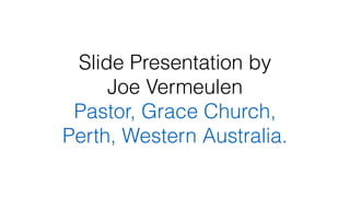 ݺߣ Presentation by  
Joe Vermeulen
Pastor, Grace Church,  
Perth, Western Australia.
 