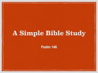 A Simple Bible Study 
Psalm 146 
 