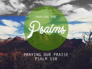 Psalm 150 praying our praise