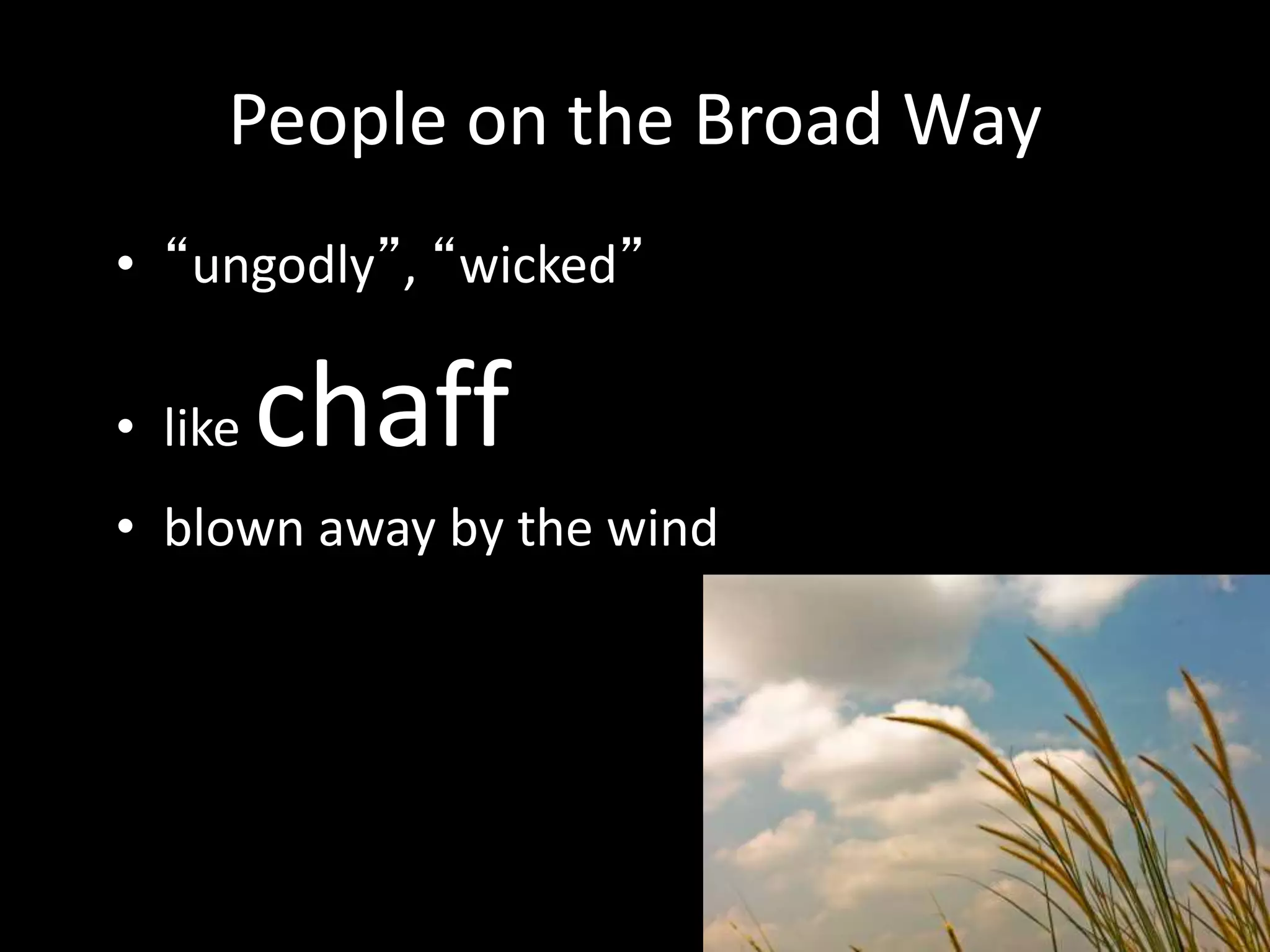 People on the Broad Way
• “ungodly”, “wicked”
• like chaff
• blown away by the wind
 