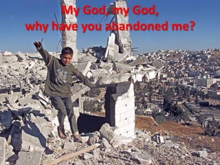 My God, my God,
why have you abandoned me?
 