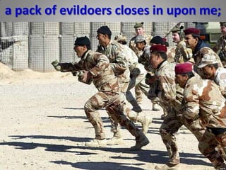 a pack of evildoers closes in upon me;
 