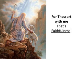 For Thou art with me.That's Faithfulness!
