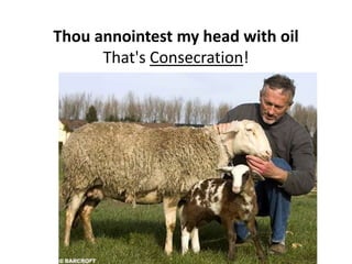 Thou annointest my head with oil… That's Consecration!