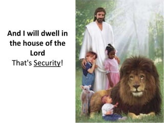 And I will dwell in the house of the Lord…That's Security!