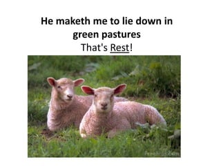 He maketh me to lie down in green pastures. - That's Rest!