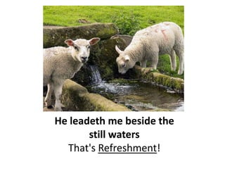 He leadeth me beside the still waters. That's Refreshment!