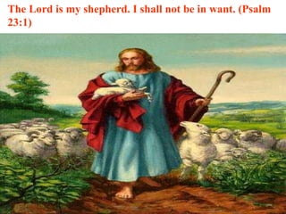 The Lord is my shepherd. I shall not be in want. (Psalm 23:1) 