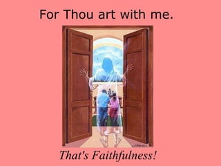For Thou art with me.  That's Faithfulness! 