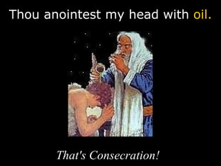 Thou anointest my head with  oil. That's Consecration! 