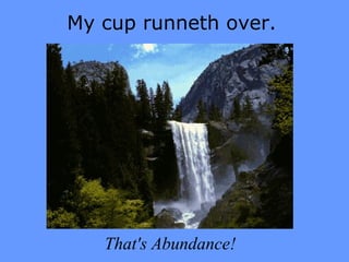 My cup runneth over. That's Abundance! 
