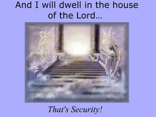 And I will dwell in the house of the Lord…  That's Security!  