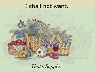 I shall not want. That's Supply! 
