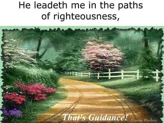 He leadeth me in the paths of righteousness, That's Guidance! 