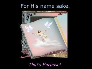 For His name sake. That's Purpose! 