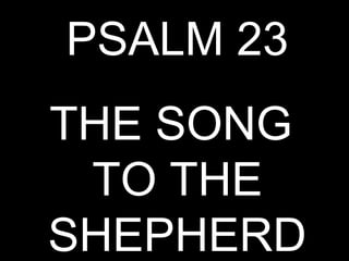PSALM 23
THE SONG
 ΤO THE
SHEPHERD
 