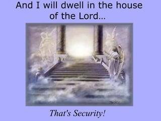 And I will dwell in the house
of the Lord…

That's Security!

 