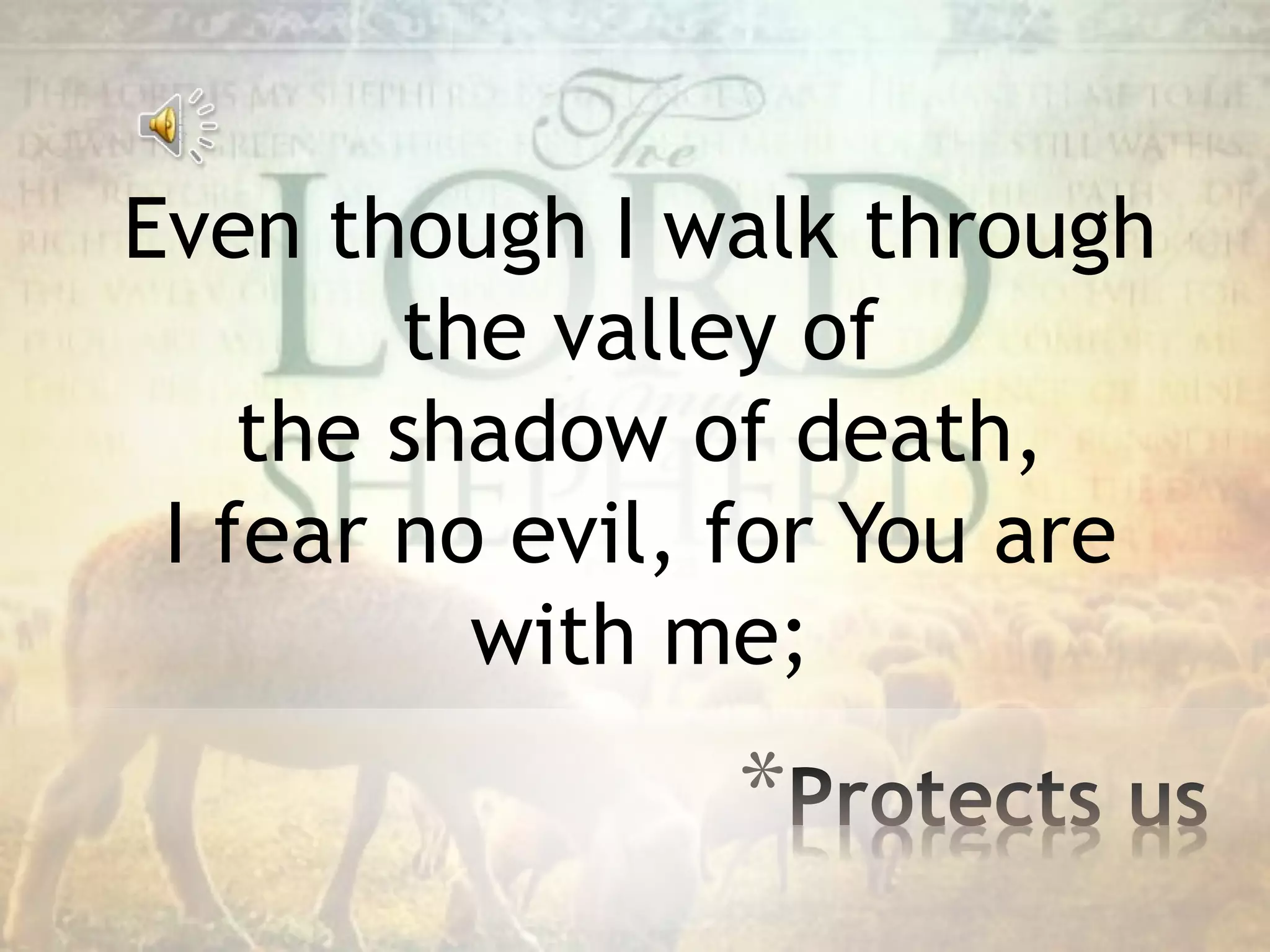 Even though I walk through
the valley of
the shadow of death,
I fear no evil, for You are
with me;
*
 