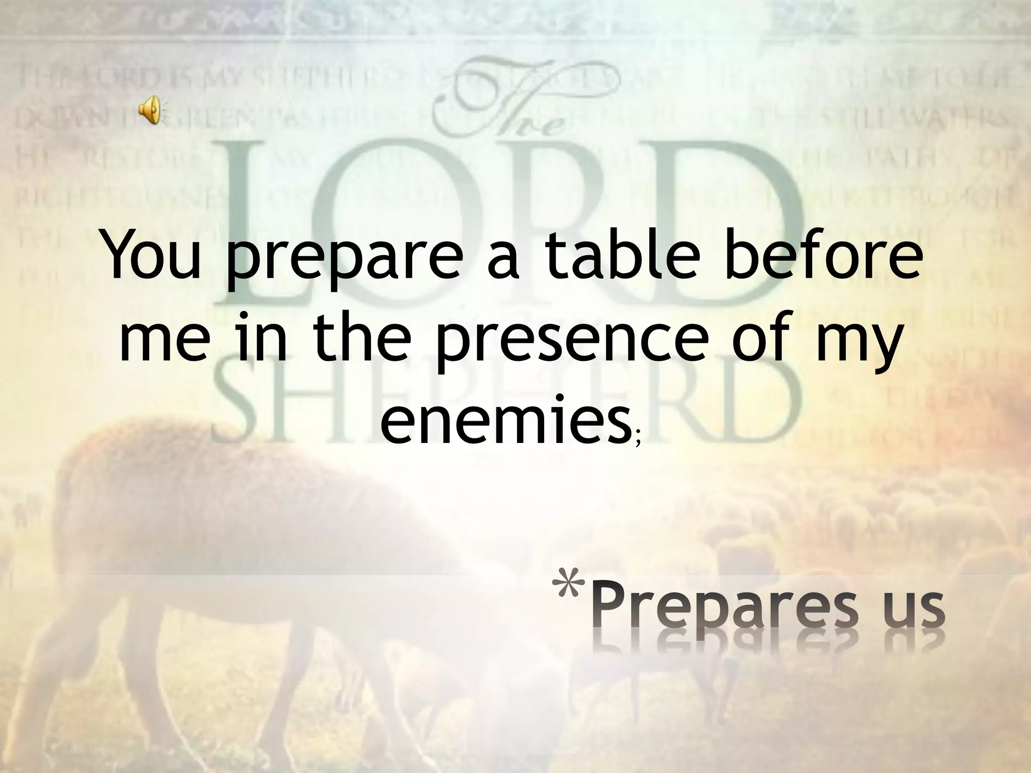 You prepare a table before
me in the presence of my
enemies;
*
 