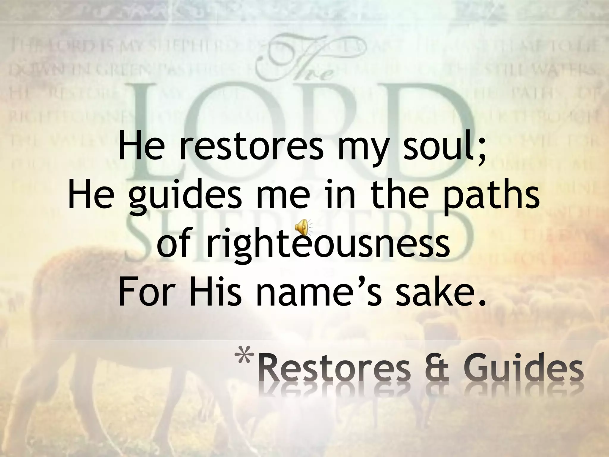 He restores my soul;
He guides me in the paths
of righteousness
For His name’s sake.
*
 