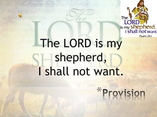 The LORD is my
shepherd,
I shall not want.
*
 