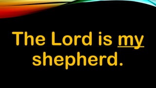 The Lord is my
shepherd.
 