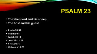 PSALM 23PSALM 23
• The shepherd and his sheep.
• The host and his guest.
• Psalm 78:52
• Psalm 80:1
• Isaiah 40:11
• John 10:11,14
• 1 Peter 5:4
• Hebrews 13:20
 