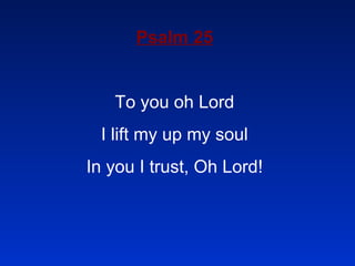 Psalm 25 To you oh Lord I lift my up my soul In you I trust, Oh Lord!   