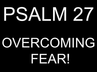 PSALM 27
OVERCOMING
   FEAR!
 