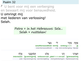 Psalm 32
7 U bent voor mij een verberging
en bewaart mij voor benauwdheid.
U omringt mij
met liederen van verlossing!
Selah.
Petra = in het Hebreeuws: Sela...
Selah = rustteken!
 