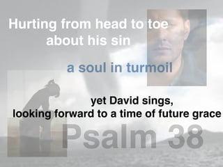 Hurting from head to toe
about his sin
a soul in turmoil
yet David sings,
looking forward to a time of future grace
Psalm 38
 