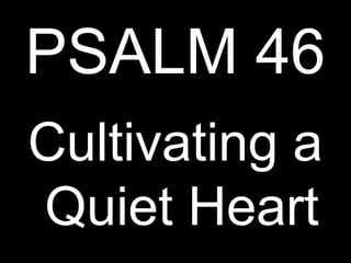 PSALM 46
Cultivating a
Quiet Heart
 